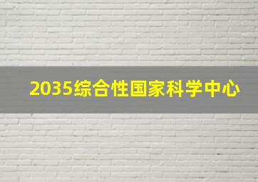 2035综合性国家科学中心