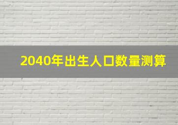 2040年出生人口数量测算