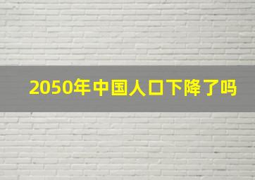 2050年中国人口下降了吗