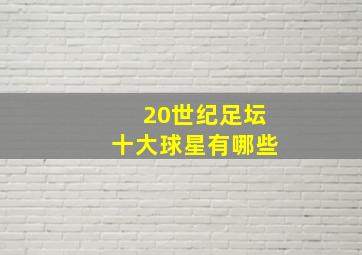 20世纪足坛十大球星有哪些