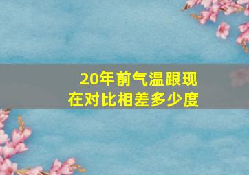 20年前气温跟现在对比相差多少度