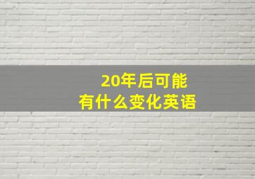 20年后可能有什么变化英语