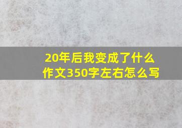 20年后我变成了什么作文350字左右怎么写