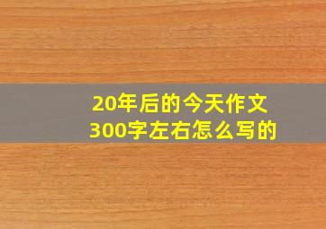 20年后的今天作文300字左右怎么写的