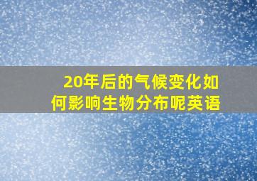 20年后的气候变化如何影响生物分布呢英语