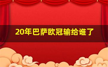 20年巴萨欧冠输给谁了