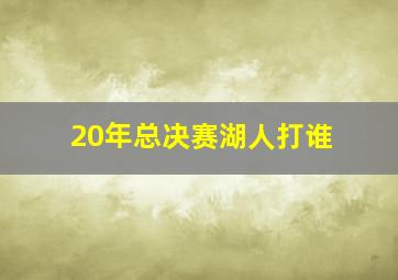 20年总决赛湖人打谁