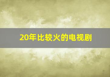 20年比较火的电视剧