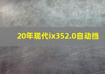 20年现代ix352.0自动挡