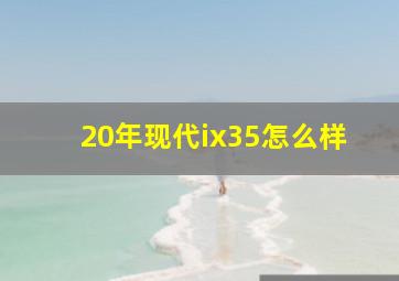 20年现代ix35怎么样