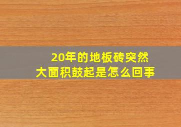 20年的地板砖突然大面积鼓起是怎么回事