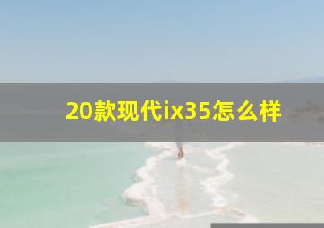 20款现代ix35怎么样