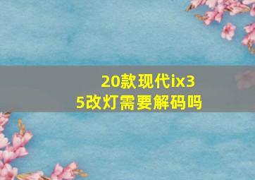 20款现代ix35改灯需要解码吗