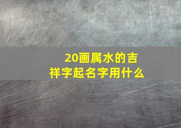 20画属水的吉祥字起名字用什么