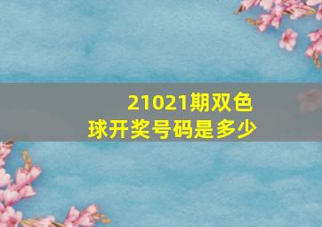 21021期双色球开奖号码是多少