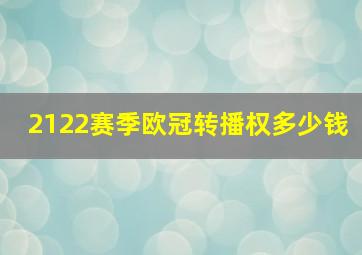 2122赛季欧冠转播权多少钱