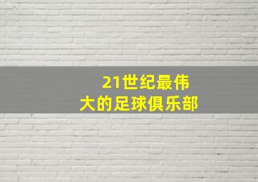 21世纪最伟大的足球俱乐部