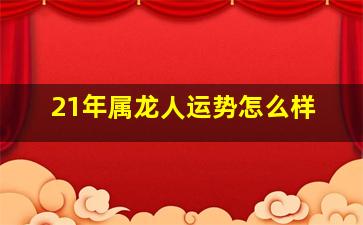 21年属龙人运势怎么样