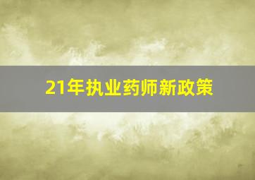 21年执业药师新政策