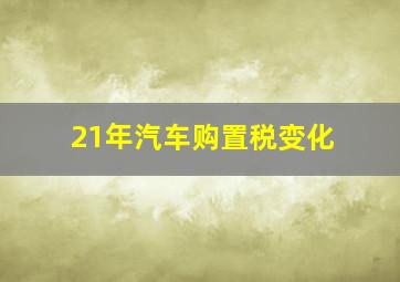 21年汽车购置税变化