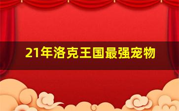 21年洛克王国最强宠物