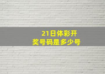 21日体彩开奖号码是多少号