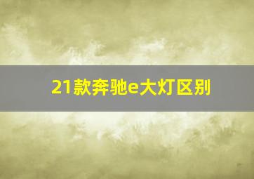 21款奔驰e大灯区别