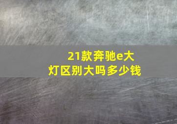 21款奔驰e大灯区别大吗多少钱