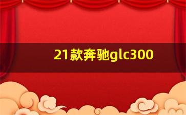 21款奔驰glc300