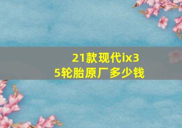 21款现代ix35轮胎原厂多少钱