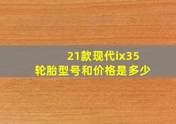 21款现代ix35轮胎型号和价格是多少