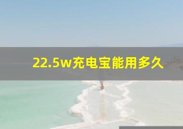 22.5w充电宝能用多久