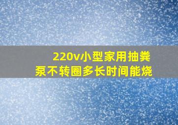 220v小型家用抽粪泵不转圈多长时间能烧