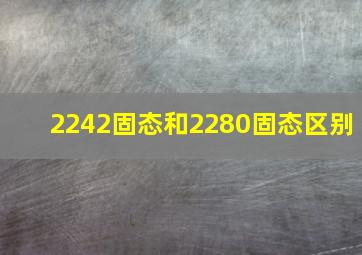 2242固态和2280固态区别