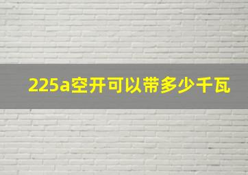 225a空开可以带多少千瓦