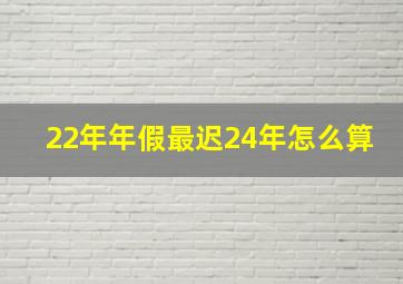 22年年假最迟24年怎么算