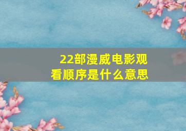 22部漫威电影观看顺序是什么意思