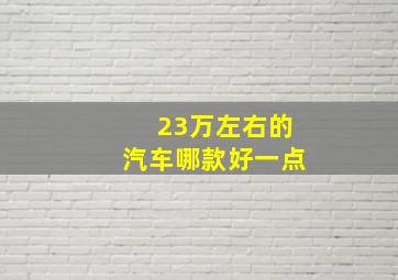 23万左右的汽车哪款好一点