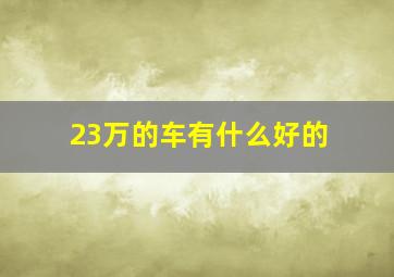 23万的车有什么好的