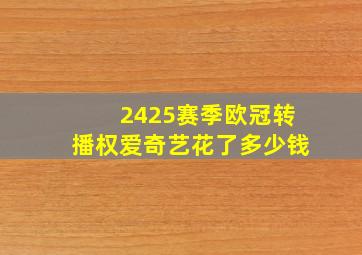 2425赛季欧冠转播权爱奇艺花了多少钱