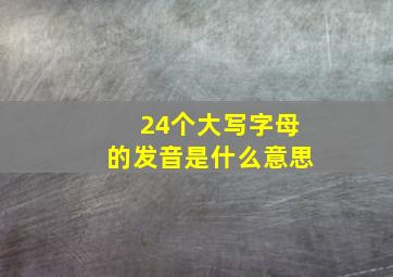 24个大写字母的发音是什么意思