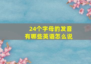 24个字母的发音有哪些英语怎么说