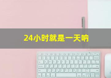 24小时就是一天呐