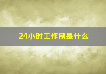 24小时工作制是什么