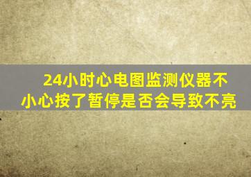 24小时心电图监测仪器不小心按了暂停是否会导致不亮