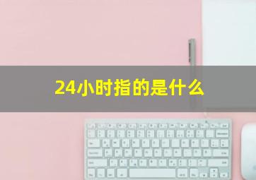 24小时指的是什么