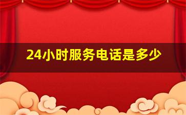 24小时服务电话是多少