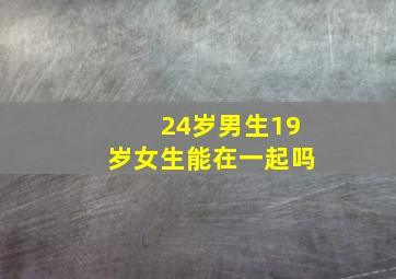 24岁男生19岁女生能在一起吗