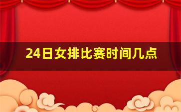 24日女排比赛时间几点