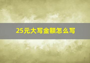 25元大写金额怎么写